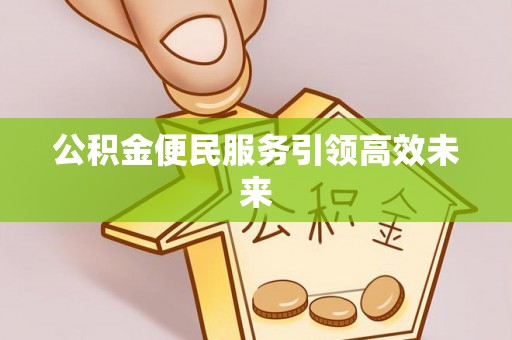 南靖公积金便民服务引领高效未来