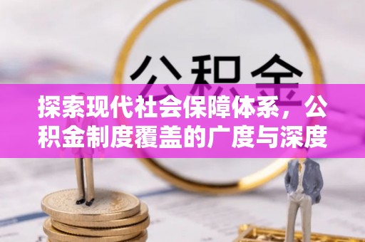 南靖探索现代社会保障体系，公积金制度覆盖的广度与深度