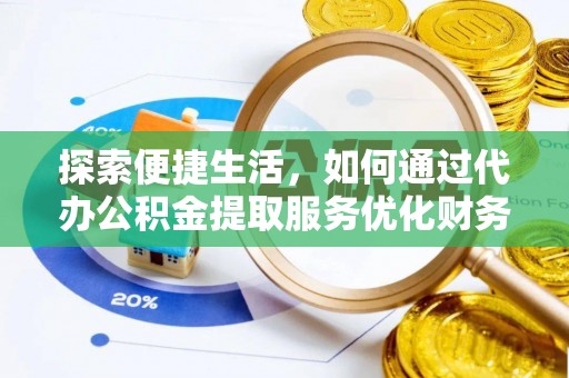 南靖探索便捷生活，如何通过代办公积金提取服务优化财务管理