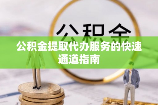 南靖公积金提取代办服务的快速通道指南