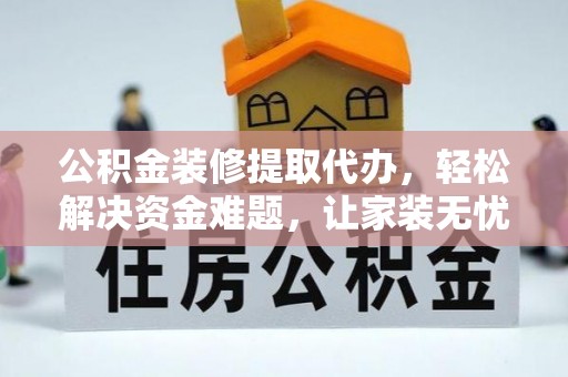 南靖公积金装修提取代办，轻松解决资金难题，让家装无忧