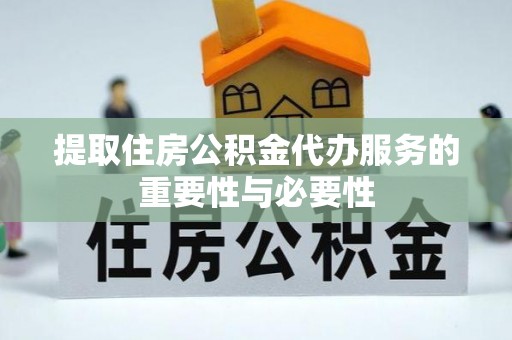 南靖提取住房公积金代办服务的重要性与必要性