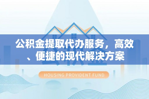 南靖公积金提取代办服务，高效、便捷的现代解决方案