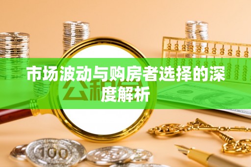 南靖市场波动与购房者选择的深度解析