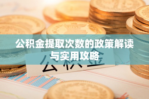 南靖公积金提取次数的政策解读与实用攻略