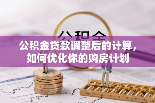 南靖公积金贷款调整后的计算，如何优化你的购房计划
