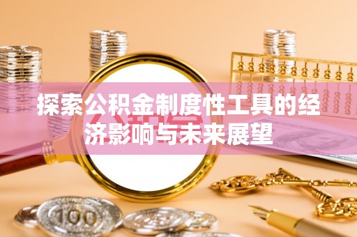 南靖探索公积金制度性工具的经济影响与未来展望