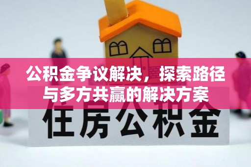 南靖公积金争议解决，探索路径与多方共赢的解决方案