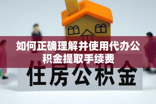 南靖如何正确理解并使用代办公积金提取手续费
