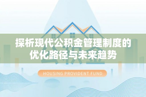 南靖探析现代公积金管理制度的优化路径与未来趋势