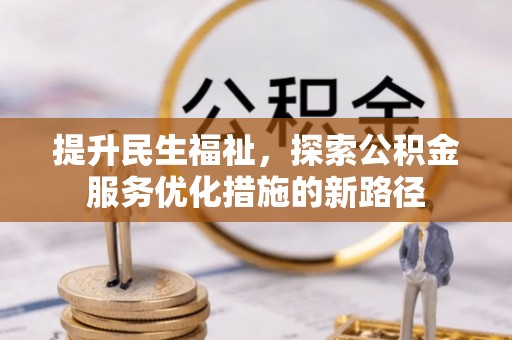 南靖提升民生福祉，探索公积金服务优化措施的新路径