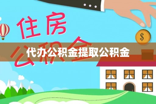 南靖代办公积金提取公积金