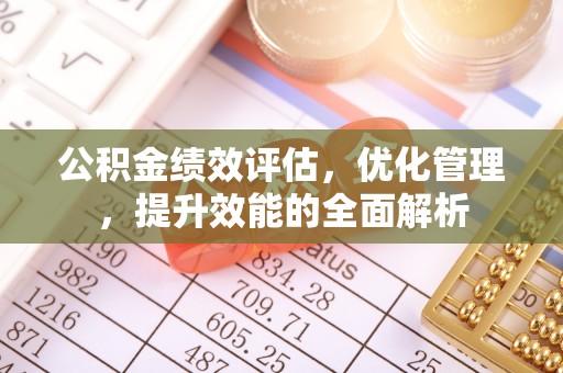 南靖公积金绩效评估，优化管理，提升效能的全面解析