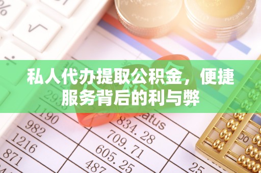 南靖私人代办提取公积金，便捷服务背后的利与弊
