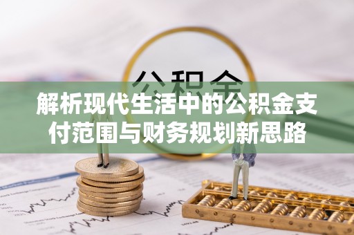 南靖解析现代生活中的公积金支付范围与财务规划新思路