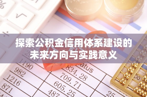 南靖探索公积金信用体系建设的未来方向与实践意义