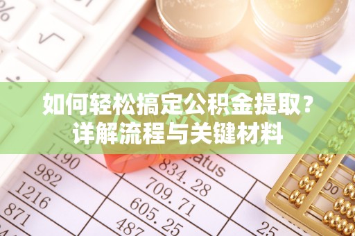 南靖如何轻松搞定公积金提取？详解流程与关键材料
