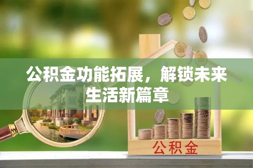 南靖公积金功能拓展，解锁未来生活新篇章