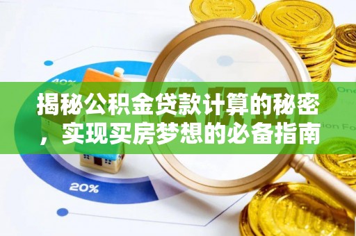 南靖揭秘公积金贷款计算的秘密，实现买房梦想的必备指南