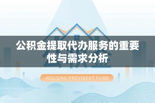 南靖公积金提取代办服务的重要性与需求分析