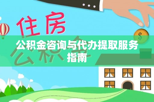 南靖公积金咨询与代办提取服务指南