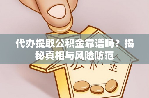 南靖代办提取公积金靠谱吗？揭秘真相与风险防范