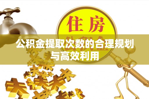南靖公积金提取次数的合理规划与高效利用