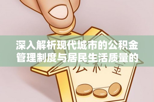 南靖深入解析现代城市的公积金管理制度与居民生活质量的提升