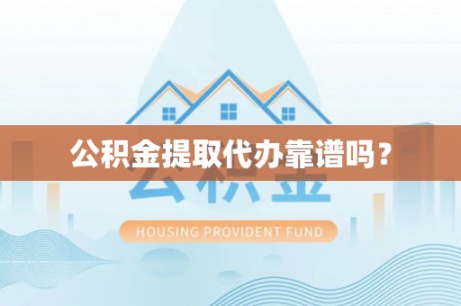 南靖公积金提取代办靠谱吗？