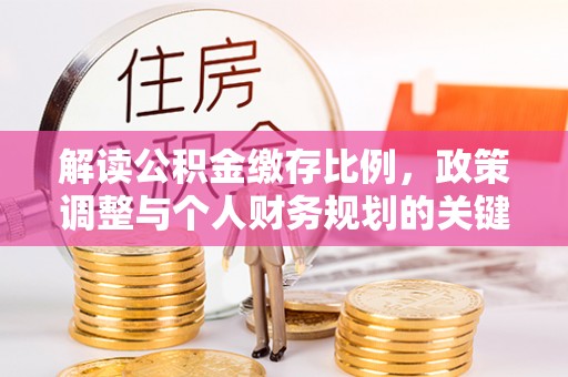 南靖解读公积金缴存比例，政策调整与个人财务规划的关键点