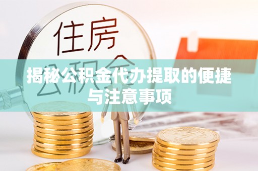 南靖揭秘公积金代办提取的便捷与注意事项