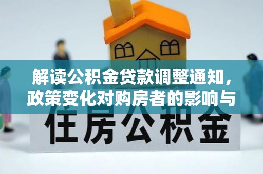 南靖解读公积金贷款调整通知，政策变化对购房者的影响与应对策略
