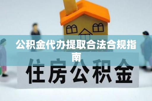 南靖公积金代办提取合法合规指南