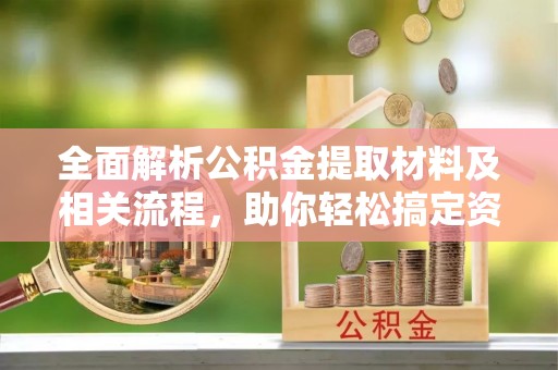 南靖全面解析公积金提取材料及相关流程，助你轻松搞定资金提取