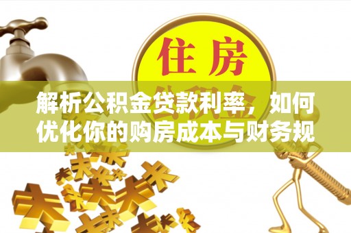 南靖解析公积金贷款利率，如何优化你的购房成本与财务规划