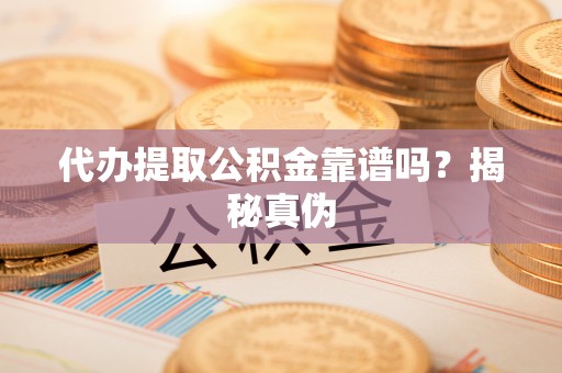 南靖代办提取公积金靠谱吗？揭秘真伪
