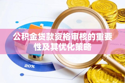 南靖公积金贷款资格审核的重要性及其优化策略