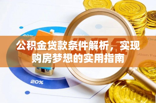 南靖公积金贷款条件解析，实现购房梦想的实用指南