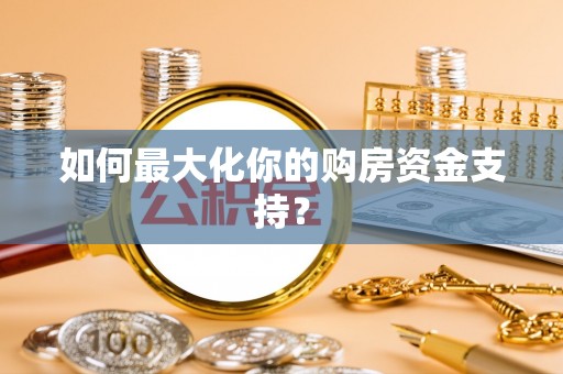 南靖如何最大化你的购房资金支持？