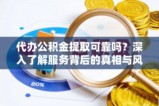 南靖代办公积金提取可靠吗？深入了解服务背后的真相与风险