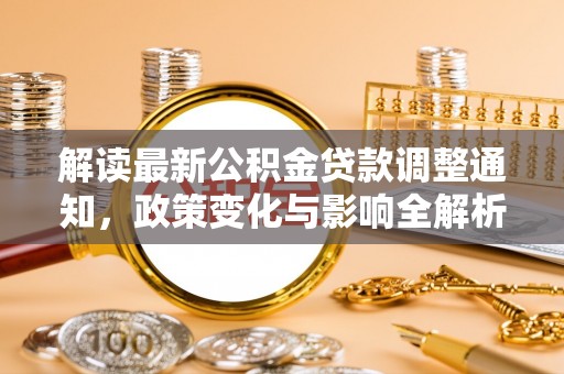 南靖解读最新公积金贷款调整通知，政策变化与影响全解析