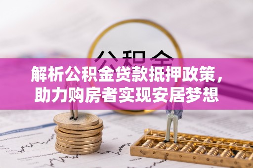 南靖解析公积金贷款抵押政策，助力购房者实现安居梦想