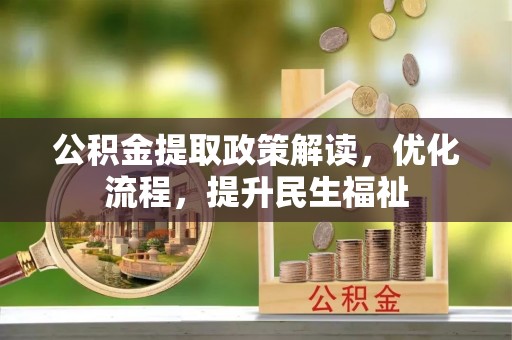 南靖公积金提取政策解读，优化流程，提升民生福祉