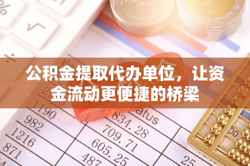 南靖公积金提取代办单位，让资金流动更便捷的桥梁
