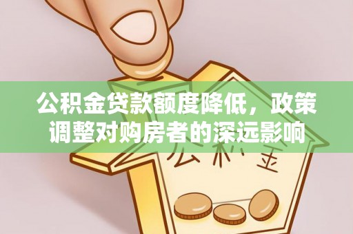 南靖公积金贷款额度降低，政策调整对购房者的深远影响