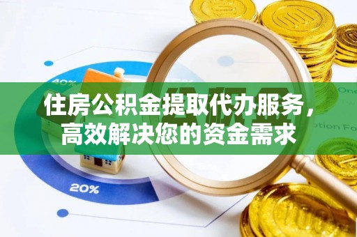 南靖住房公积金提取代办服务，高效解决您的资金需求