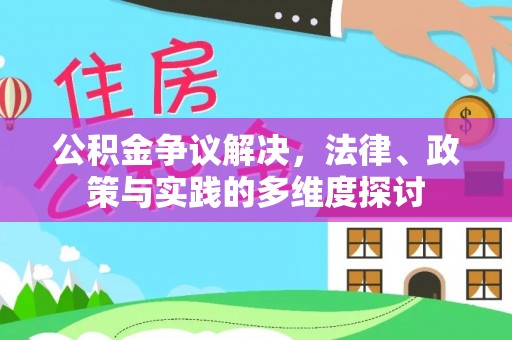 南靖公积金争议解决，法律、政策与实践的多维度探讨