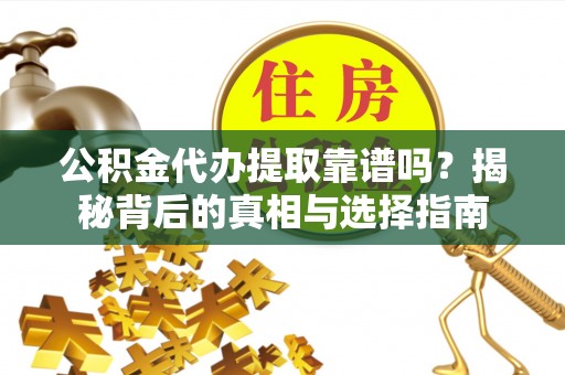 南靖公积金代办提取靠谱吗？揭秘背后的真相与选择指南