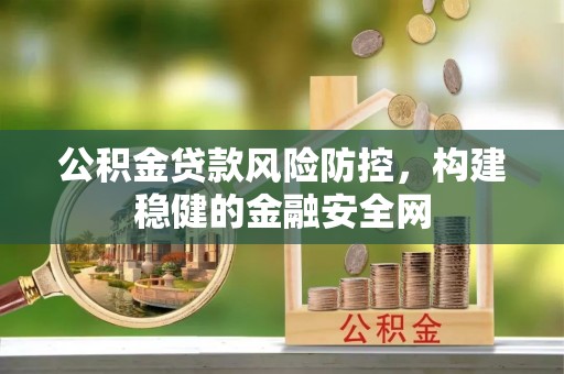 南靖公积金贷款风险防控，构建稳健的金融安全网