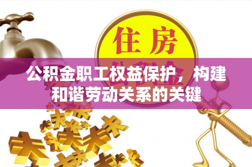 南靖公积金职工权益保护，构建和谐劳动关系的关键